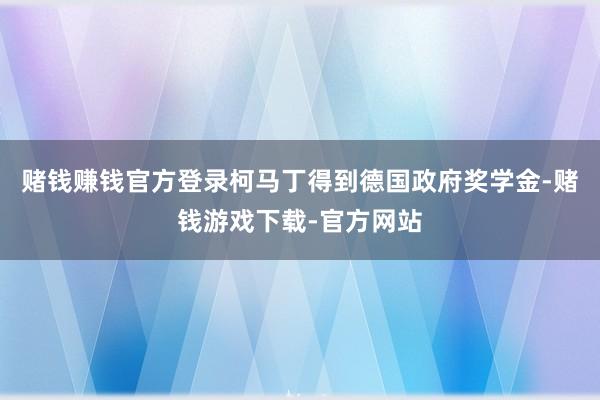 赌钱赚钱官方登录柯马丁得到德国政府奖学金-赌钱游戏下载-官方网站