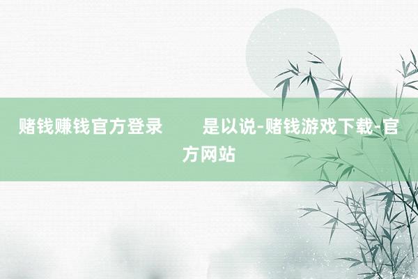赌钱赚钱官方登录        是以说-赌钱游戏下载-官方网站