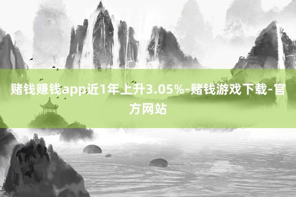 赌钱赚钱app近1年上升3.05%-赌钱游戏下载-官方网站