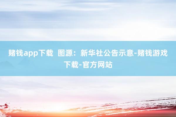 赌钱app下载  图源：新华社　　公告示意-赌钱游戏下载-官方网站