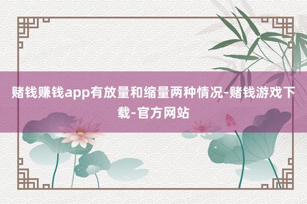 赌钱赚钱app有放量和缩量两种情况-赌钱游戏下载-官方网站