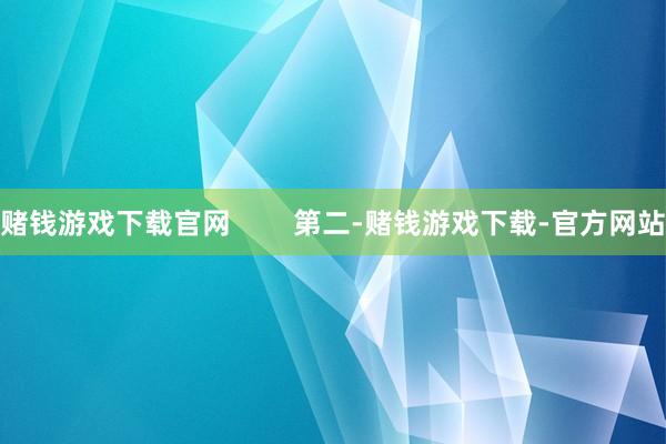 赌钱游戏下载官网        第二-赌钱游戏下载-官方网站