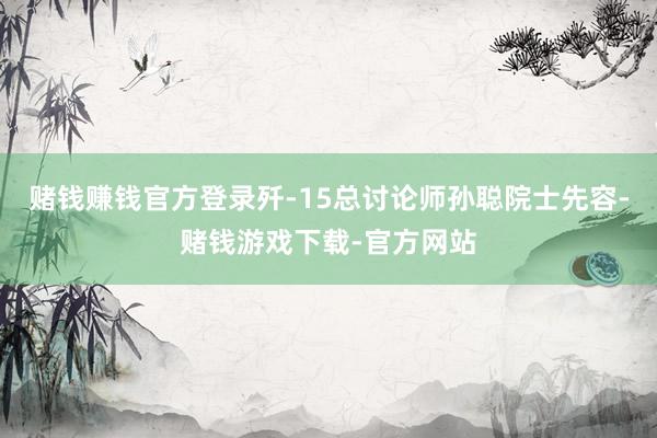 赌钱赚钱官方登录歼-15总讨论师孙聪院士先容-赌钱游戏下载-官方网站