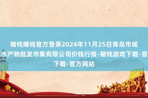 赌钱赚钱官方登录2024年11月25日青岛市城阳蔬菜水产物批发市集有限公司价钱行情-赌钱游戏下载-官方网站