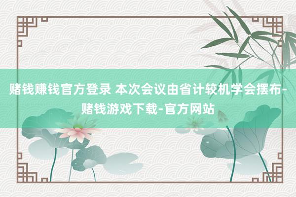 赌钱赚钱官方登录 本次会议由省计较机学会摆布-赌钱游戏下载-官方网站