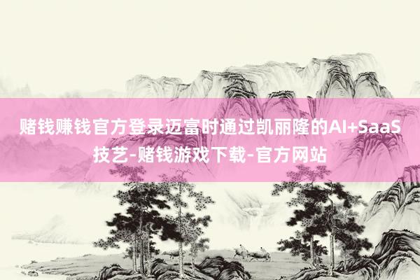 赌钱赚钱官方登录迈富时通过凯丽隆的AI+SaaS技艺-赌钱游戏下载-官方网站