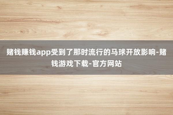 赌钱赚钱app受到了那时流行的马球开放影响-赌钱游戏下载-官方网站