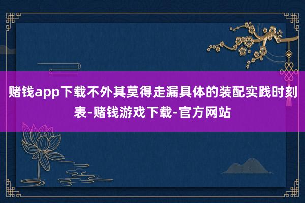 赌钱app下载不外其莫得走漏具体的装配实践时刻表-赌钱游戏下载-官方网站