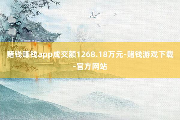 赌钱赚钱app成交额1268.18万元-赌钱游戏下载-官方网站