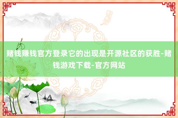 赌钱赚钱官方登录它的出现是开源社区的获胜-赌钱游戏下载-官方网站