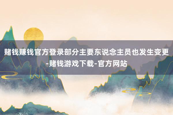 赌钱赚钱官方登录部分主要东说念主员也发生变更-赌钱游戏下载-官方网站