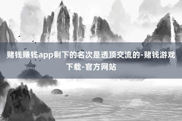 赌钱赚钱app剩下的名次是透顶交流的-赌钱游戏下载-官方网站