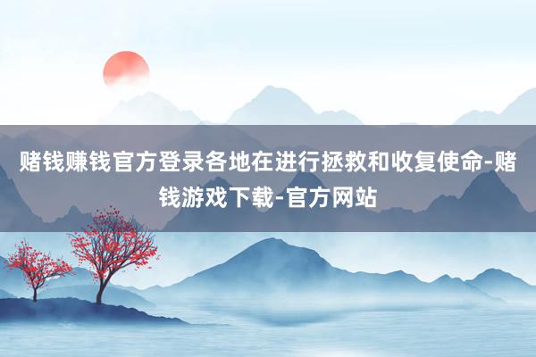 赌钱赚钱官方登录各地在进行拯救和收复使命-赌钱游戏下载-官方网站