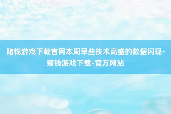 赌钱游戏下载官网本周早些技术高盛的数据闪现-赌钱游戏下载-官方网站