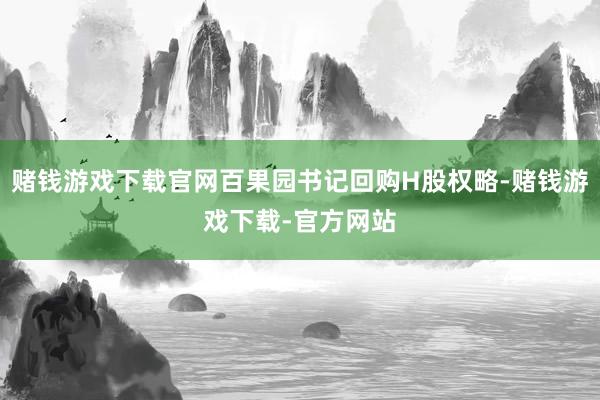 赌钱游戏下载官网百果园书记回购H股权略-赌钱游戏下载-官方网站
