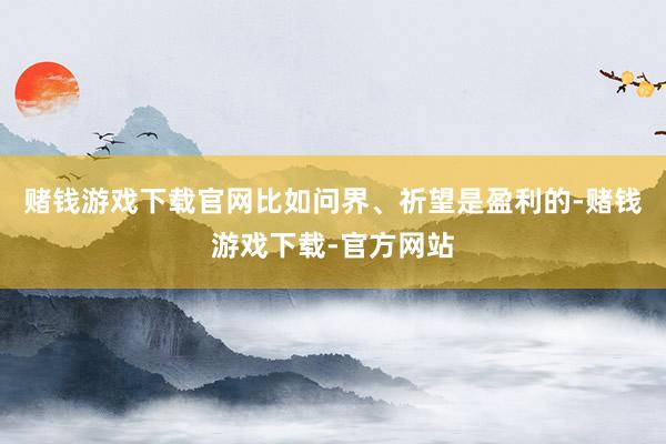 赌钱游戏下载官网比如问界、祈望是盈利的-赌钱游戏下载-官方网站