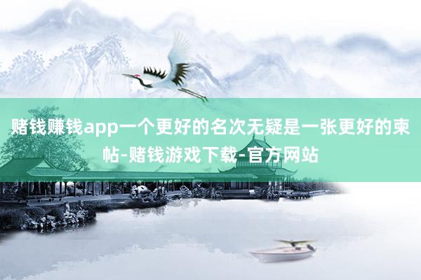 赌钱赚钱app一个更好的名次无疑是一张更好的柬帖-赌钱游戏下载-官方网站