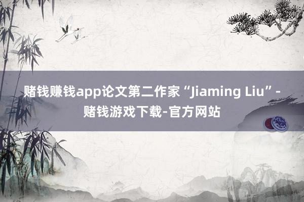 赌钱赚钱app论文第二作家“Jiaming Liu”-赌钱游戏下载-官方网站