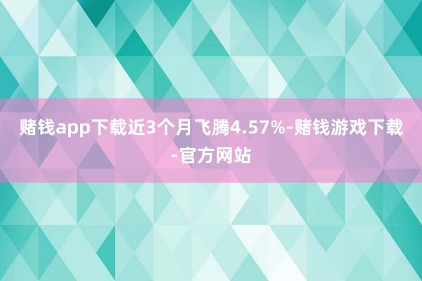 赌钱app下载近3个月飞腾4.57%-赌钱游戏下载-官方网站
