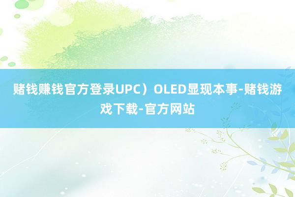 赌钱赚钱官方登录UPC）OLED显现本事-赌钱游戏下载-官方网站