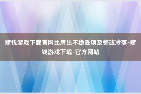 赌钱游戏下载官网比肩出不稳妥项及整改冷落-赌钱游戏下载-官方网站