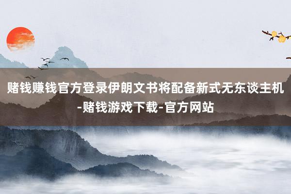赌钱赚钱官方登录伊朗文书将配备新式无东谈主机-赌钱游戏下载-官方网站