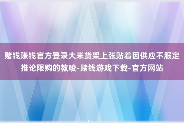 赌钱赚钱官方登录大米货架上张贴着因供应不服定推论限购的教唆-赌钱游戏下载-官方网站