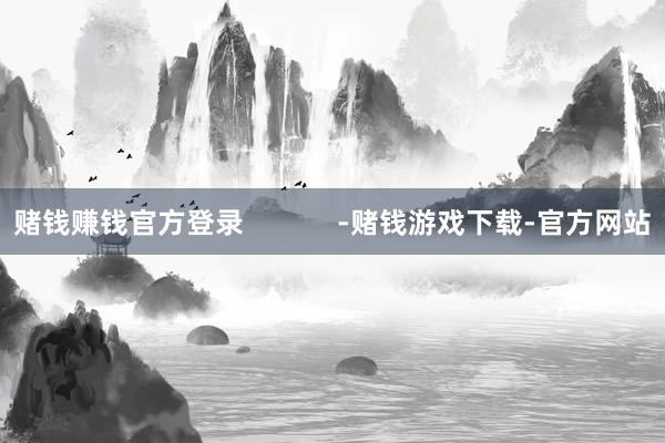 赌钱赚钱官方登录            -赌钱游戏下载-官方网站
