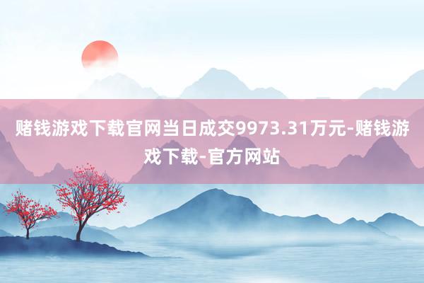 赌钱游戏下载官网当日成交9973.31万元-赌钱游戏下载-官方网站