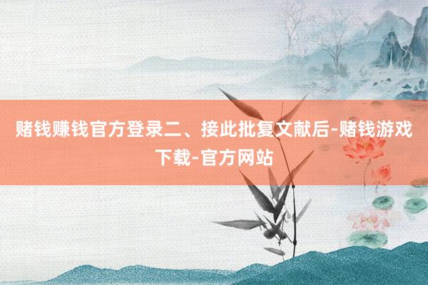赌钱赚钱官方登录　　二、接此批复文献后-赌钱游戏下载-官方网站