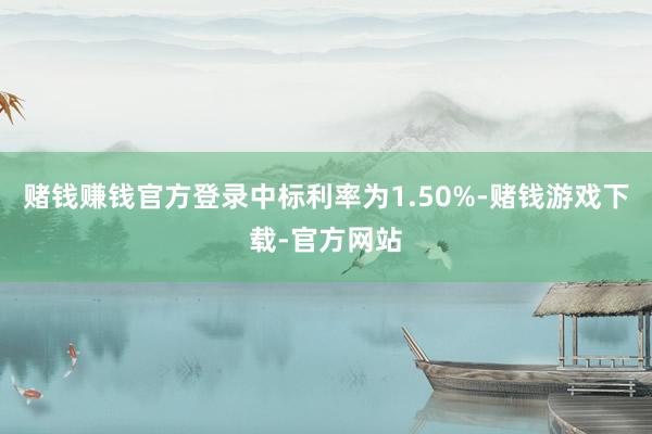 赌钱赚钱官方登录中标利率为1.50%-赌钱游戏下载-官方网站