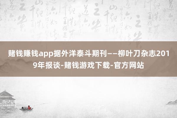 赌钱赚钱app据外洋泰斗期刊——柳叶刀杂志2019年报谈-赌钱游戏下载-官方网站