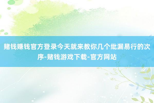 赌钱赚钱官方登录今天就来教你几个纰漏易行的次序-赌钱游戏下载-官方网站