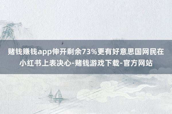 赌钱赚钱app伸开剩余73%更有好意思国网民在小红书上表决心-赌钱游戏下载-官方网站