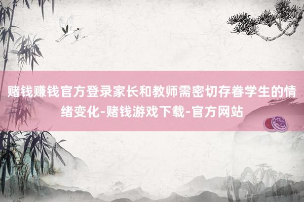 赌钱赚钱官方登录家长和教师需密切存眷学生的情绪变化-赌钱游戏下载-官方网站