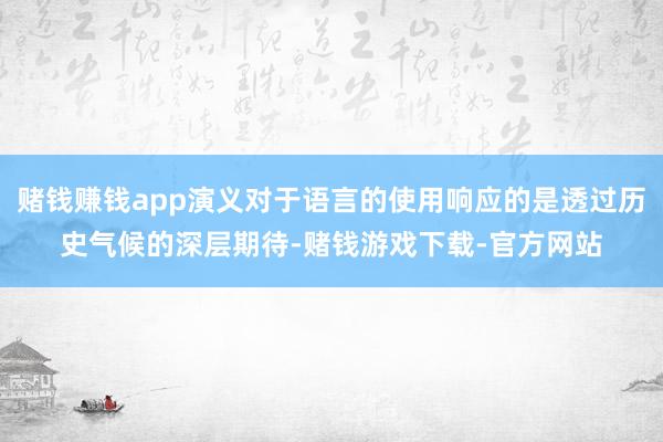 赌钱赚钱app演义对于语言的使用响应的是透过历史气候的深层期待-赌钱游戏下载-官方网站