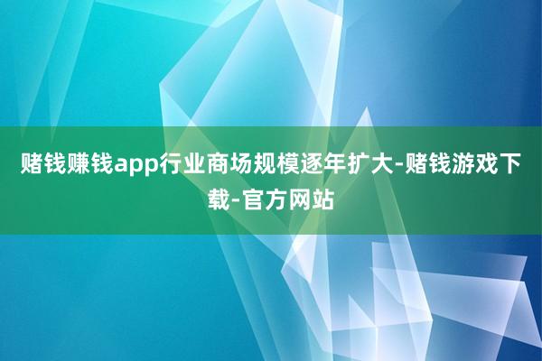 赌钱赚钱app行业商场规模逐年扩大-赌钱游戏下载-官方网站