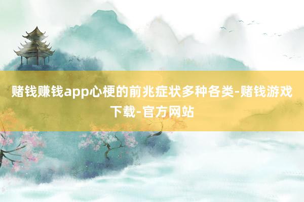 赌钱赚钱app心梗的前兆症状多种各类-赌钱游戏下载-官方网站