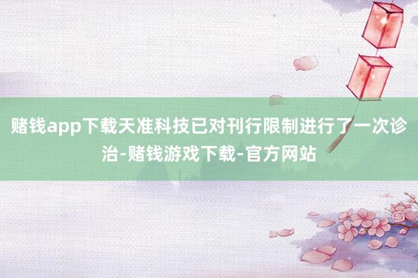 赌钱app下载天准科技已对刊行限制进行了一次诊治-赌钱游戏下载-官方网站