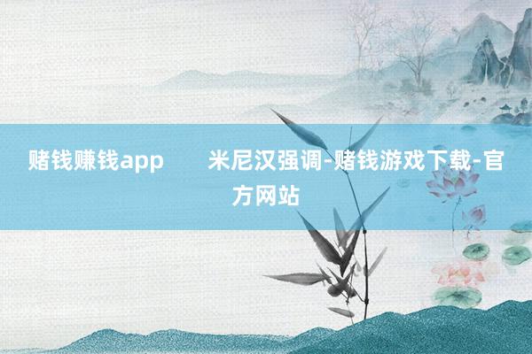 赌钱赚钱app       米尼汉强调-赌钱游戏下载-官方网站