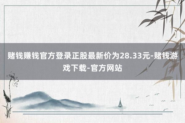 赌钱赚钱官方登录正股最新价为28.33元-赌钱游戏下载-官方网站