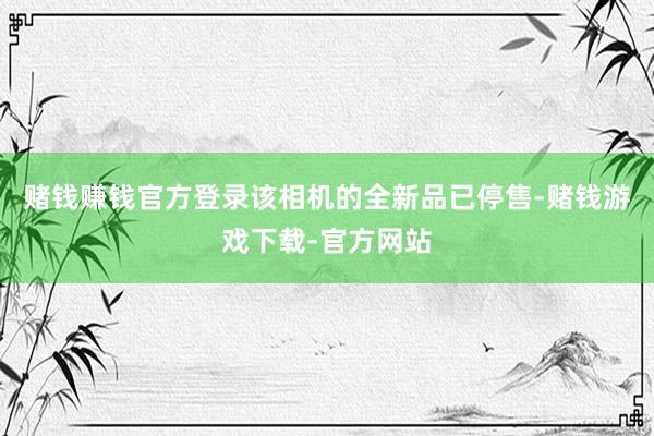 赌钱赚钱官方登录该相机的全新品已停售-赌钱游戏下载-官方网站