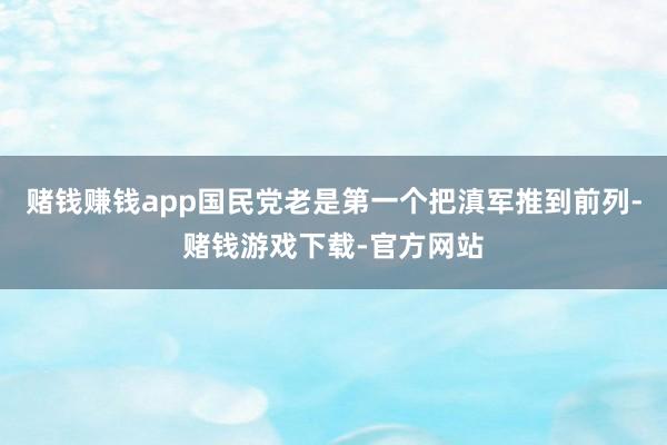 赌钱赚钱app国民党老是第一个把滇军推到前列-赌钱游戏下载-官方网站