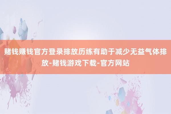 赌钱赚钱官方登录排放历练有助于减少无益气体排放-赌钱游戏下载-官方网站
