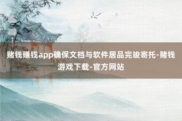 赌钱赚钱app确保文档与软件居品完竣寄托-赌钱游戏下载-官方网站