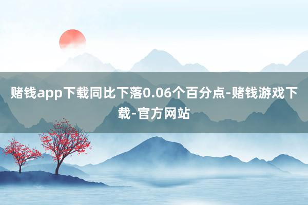 赌钱app下载同比下落0.06个百分点-赌钱游戏下载-官方网站