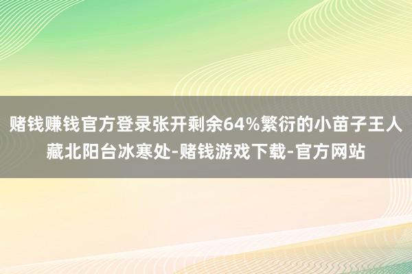 赌钱赚钱官方登录张开剩余64%繁衍的小苗子王人藏北阳台冰寒处-赌钱游戏下载-官方网站