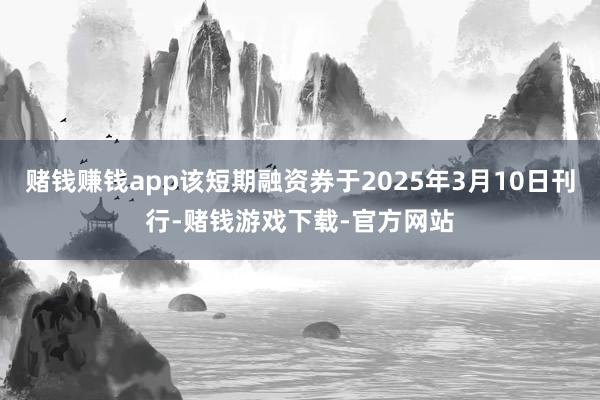 赌钱赚钱app该短期融资券于2025年3月10日刊行-赌钱游戏下载-官方网站
