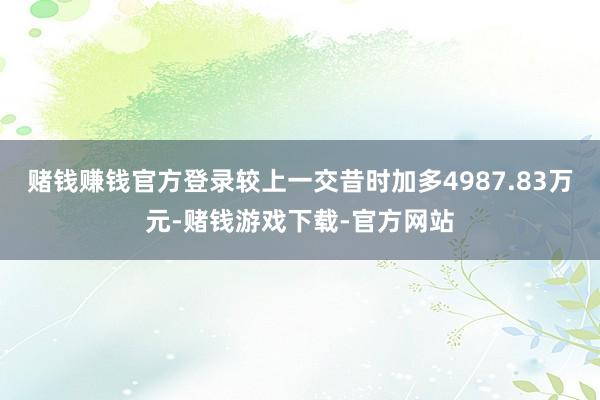 赌钱赚钱官方登录较上一交昔时加多4987.83万元-赌钱游戏下载-官方网站