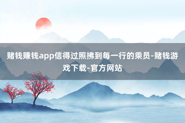 赌钱赚钱app信得过照拂到每一行的乘员-赌钱游戏下载-官方网站